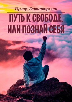 Книга "Путь к свободе, или Познай себя" – Гумар Гатиатуллин