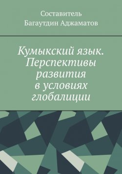 Книга "Кумыкский язык. Перспективы развития в условиях глобалиции" – Багаутдин Аджаматов