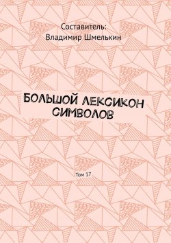 Книга "Большой лексикон символов. Том 17" – Владимир Шмелькин