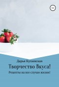 Творчество вкуса! Рецепты на все случаи жизни (Дарья Кугаевская, 2020)