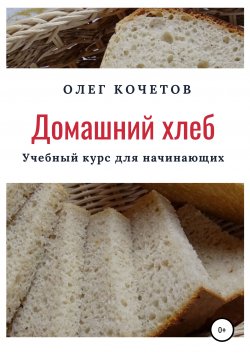 Книга "Домашний хлеб. Учебный курс для начинающих" – Олег Кочетов, 2020