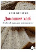 Домашний хлеб. Учебный курс для начинающих (Олег Кочетов, 2020)
