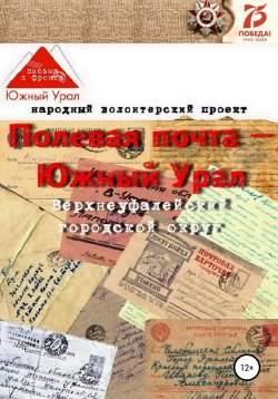 Книга "Полевая почта – Южный Урал: Верхнеуфалейский городской округ (письма с фронта 1941-1945 гг.)" – Народный волонтерский проект, 2020