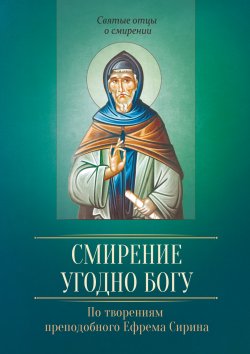 Книга "Смирение угодно Богу. По творениям преподобного Ефрема Сирина" {Святые отцы о смирении} – , 2017