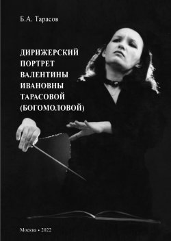 Книга "Дирижерский портрет Валентины Ивановны Тарасовой (Богомоловой) / 2-е издание, исправленное и дополненное" – Борис Тарасов, 2022