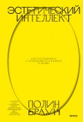 Эстетический интеллект. Как его развивать и использовать в бизнесе и жизни (Полин Браун, 2019)