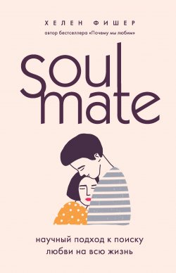 Книга "Soulmate. Научный подход к поиску любви на всю жизнь" {Психология. М & Ж} – Хелен Фишер, 2009