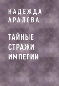 Книга "Тайные стражи империи" (Надежда Аралова)