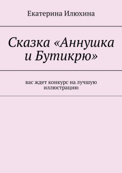 Книга "Сказка «Аннушка и Бутикрю»" – Екатерина Илюхина