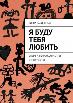 Книга "Я буду тебя любить. Книга о самореализации и творчестве" – Елена Бабиевская