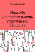 Никогда не поздно иметь счастливое детство (Алена Ковалева)