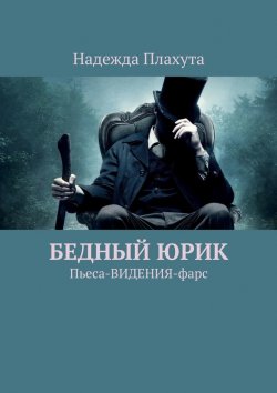 Книга "БЕДНЫЙ ЮРИК. Пьеса-ВИДЕНИЯ-фарс" – Надежда Плахута