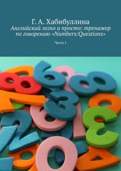 Книга "Английский легко и просто: тренажер по говорению «Numbers/Questions». Часть 1" – Г. Хабибуллина