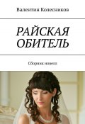 РАЙСКАЯ ОБИТЕЛЬ. Сборник новелл (Валентин Колесников)