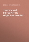 Книга "Тунгусский метеорит не падал на Землю !" (Елена СЕРЕБРОВСКАЯ, 2020)
