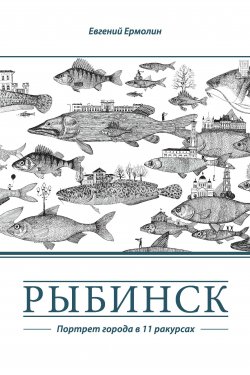 Книга "Рыбинск. Портрет города в 11 ракурсах" – Евгений Ермолин, 2013