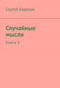 Случайные мысли. Книга 3 (Сергей Веденьё, 2020)