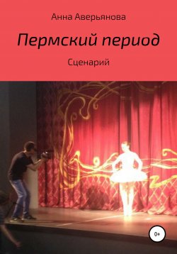 Книга "Пермский период. Сценарий" – Анна Аверьянова, 2013