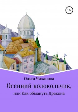 Книга "Осенний колокольчик, или Как обмануть Дракона" – Ольга Чиханова, 2020