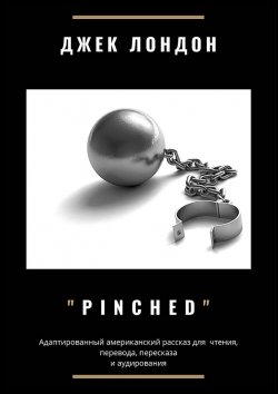 Книга "Pinched. Адаптированный американский рассказ для чтения, перевода, пересказа и аудирования" – Джек Лондон