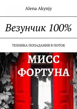 Книга "Везунчик 100%. Техника попадания в поток" – Alena Akynjy