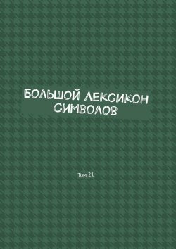 Книга "Большой Лексикон Символов. Том 21" – Владимир Шмелькин