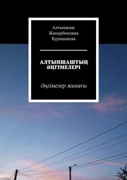 Книга "Алтыншаштың әңгімелері. Әңгімелер жинағы" – Алтыншаш Курманаева