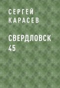 Книга "Свердловск 45. История закрытого города" (Сергей Карасев)