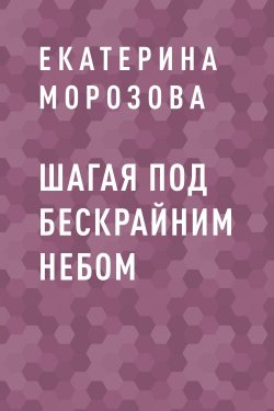 Книга "Шагая под бескрайним небом" – Екатерина Морозова