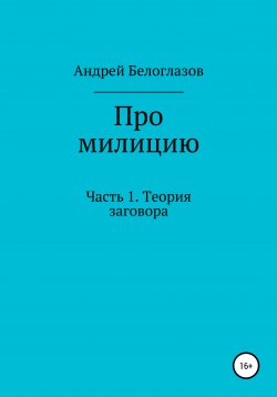 Книга "Про милицию. Часть 1. Теория заговора" – Андрей Белоглазов, 2020
