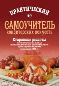 Практический самоучитель кондитерских искусств. Старинные рецепты приготовления варенья, желе, мармелада, сухих конфет или цукат, щербета, муфтовых пастил и других сладостей из ягод и фруктов (Сборник, 1882)