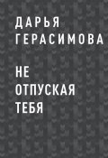 Книга "Не отпуская тебя" (Дарья Герасимова)