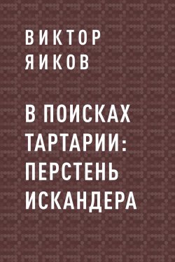 Книга "В поисках Тартарии: перстень Искандера" – Виктор Яиков