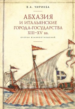 Книга "Абхазия и итальянские города-государства (XIII–XV вв.). Очерки взаимоотношений" – Вячеслав Чирикба, 2020