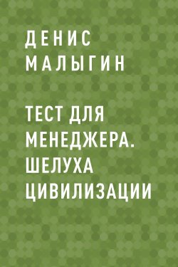 Книга "Тест для менеджера. Шелуха цивилизации" – Денис Малыгин