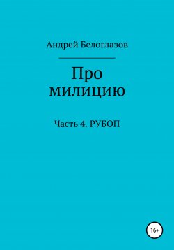 Книга "Про милицию. Часть 4. РУБОП" – Андрей Белоглазов, 2020