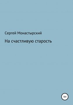 Книга "На счастливую старость" – Сергей Монастырский, 2020