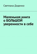 Маленькая книга о большой уверенности в себе (Светлана Диденко)