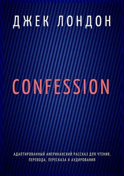 Книга "Confession. Адаптированный американский рассказ для чтения, перевода, пересказа и аудирования" – Джек Лондон
