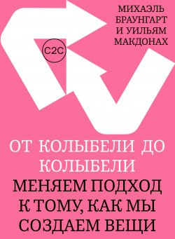 Книга "От колыбели до колыбели. Меняем подход к тому, как мы создаем вещи" – Михаэль Браунгарт, Уильям МакДонах, 2008