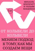 От колыбели до колыбели. Меняем подход к тому, как мы создаем вещи (Михаэль Браунгарт, Уильям МакДонах, 2008)