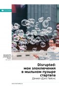 Книга "Ключевые идеи книги: Disrupted: мои злоключения в мыльном пузыре стартапа. Дэниел (Дэн) Лайонс" (М. Иванов, 2020)