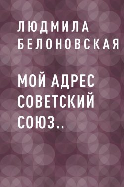 Книга "Мой адрес Советский Союз.." {Eksmo Digital. Назад в прошлое} – Людмила Белоновская