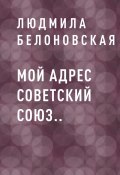 Мой адрес Советский Союз.. (Людмила Белоновская)