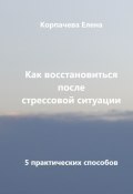 Как восстановиться после стрессовой ситуации. 5 практических способов (Елена Корпачева)