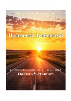 Книга "Надо жить Человеком!" – Павел Отставнов