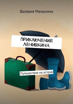 Книга "Приключения Ленивкина. Путешествие на остров" – Валерия Малыхина