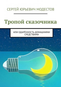 Книга "Тропой сказочника. Или одарённость домашними средствами" – Сергей Модестов