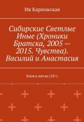 Сибирские Светлые Иные (Хроники Братска, 2005 – 2015. Чувства). Василий и Анастасия. Книга пятая (18+) (Ия Карповская)