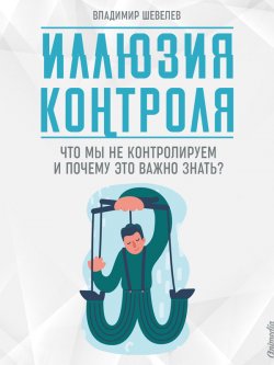 Книга "Иллюзия контроля. Что мы не контролируем и почему это важно знать" – Владимир Шевелев, 2019